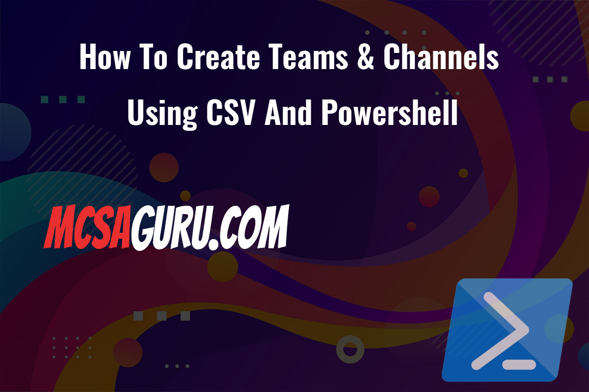How To Create Teams & Channels Using CSV And Powershell