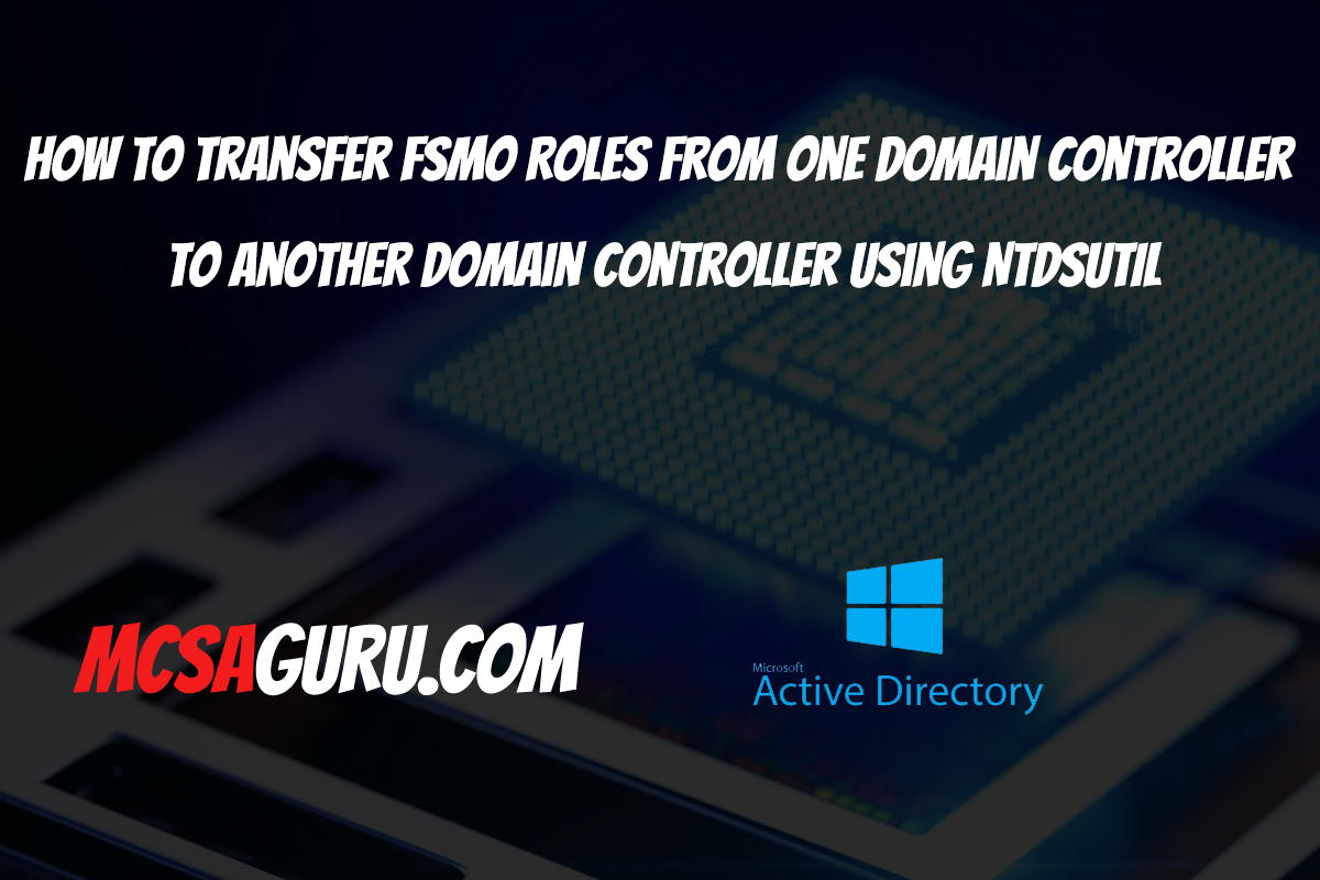 How To Move Schema Master Role To Another Domain Controller How to Transfer FSMO Roles From one Domain Controller to another Domain Controller using NTDSUTIL - MCSAGURU